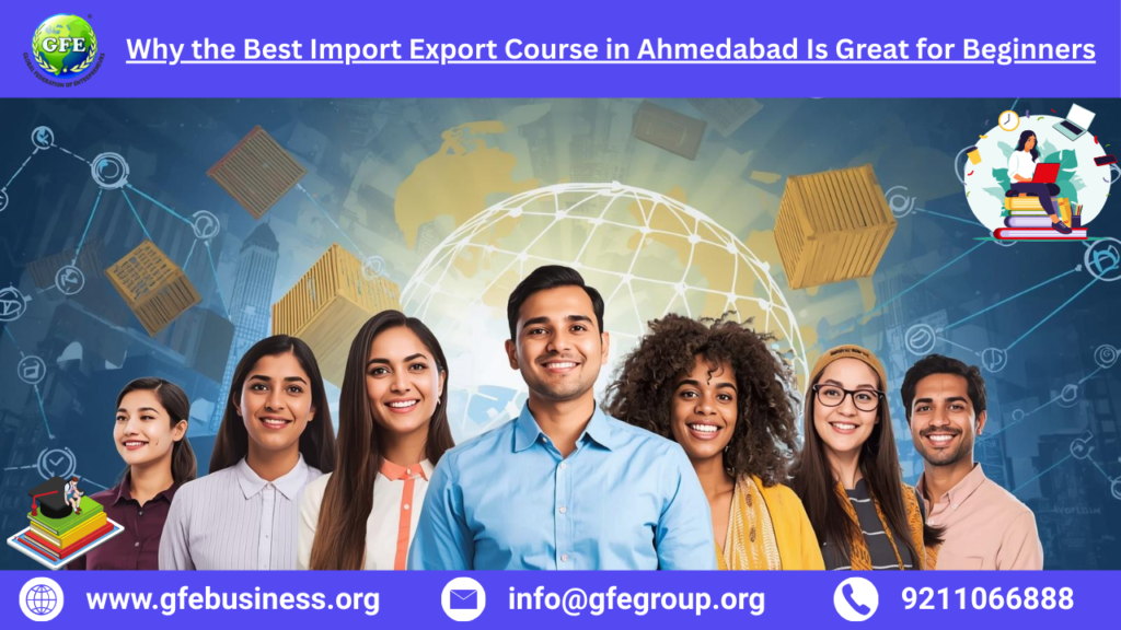 Why the Best Import Export Course in Ahmedabad Is Great for Beginners – 2025